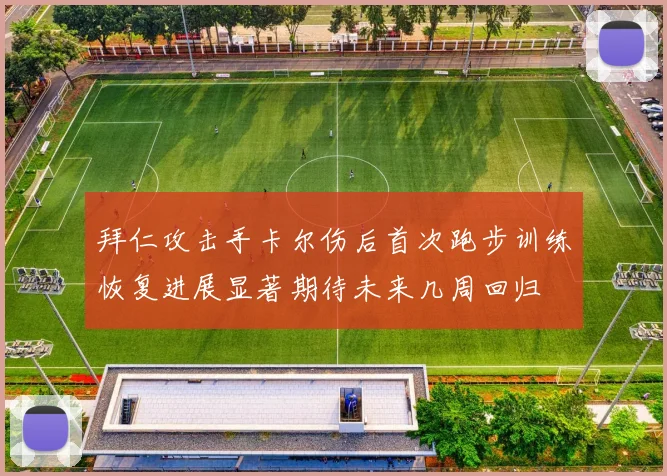拜仁攻击手卡尔伤后首次跑步训练恢复进展显著期待未来几周回归